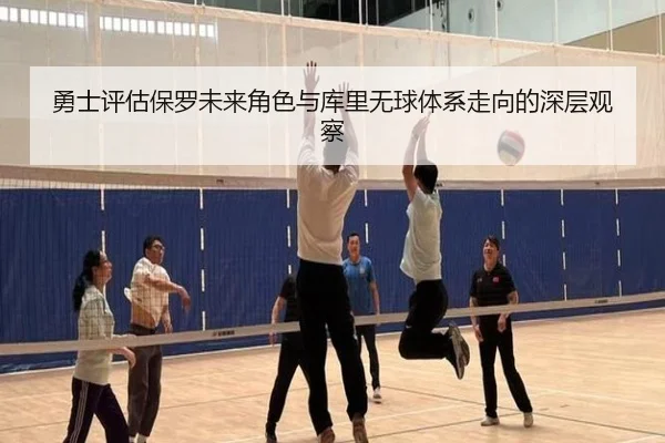 勇士评估保罗未来角色与库里无球体系走向的深层观察